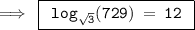 \green{\rm\implies \:\boxed{\tt{   \:  \: log_{ \sqrt{3} }(729) \:  =  \: 12 \:  \: }}}