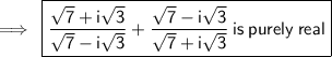 \red{\rm\implies \:\boxed{\sf{ \dfrac{ \sqrt{7}  + i \sqrt{3} }{ \sqrt{7}  - i \sqrt{3}}  + \dfrac{ \sqrt{7} - i \sqrt{3}  }{ \sqrt{7} + i \sqrt{3}  }  \: is \: purely \: real}}}