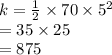 k =  \frac{1}{2}  \times 70 \times  {5}^{2}  \\  = 35 \times 25 \\  = 875