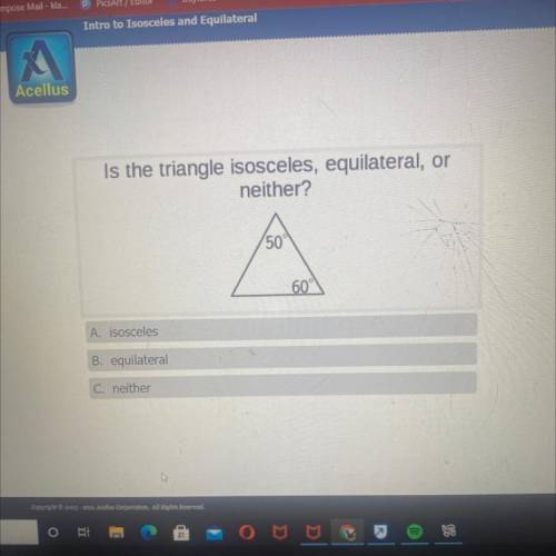 Is the triangle isosceles, equilateral, or

neither?
50
60°
A. isosceles
B. equilateral
C. neither