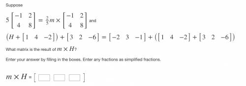 What matrix is the result of m×H?

Enter your answer by filling in the boxes. Enter any fractions