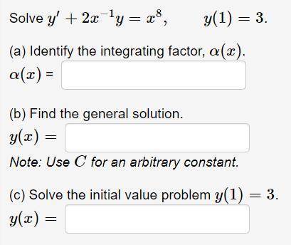 Solve y′+2x−1y=x^8,y(1)=3.

(a) Identify the integrating factor, α(x).
α(x) = 
(b) Find the genera