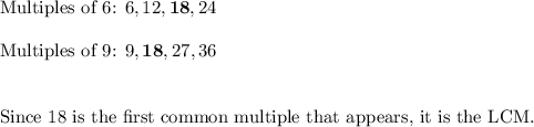 \text{Multiples of 6: }6,12,\textbf{18},24\\\\\text{Multiples of 9: } 9,\textbf{18}, 27, 36\\\\\\\text{Since 18 is the first common multiple that appears, it is the LCM.}