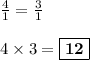 \frac{4}{1} =\frac{3}{1} \\\\4\times3=\boxed{\bold{12}}