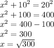 {x}^{2}  +  {10}^{2}  =  {20}^{2}  \\  {x}^{2}  + 100 = 400 \\  {x}^{2}  = 400 - 100 \\  {x}^{2}  = 300 \\ x =  \sqrt{300}
