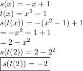 s(x) =  - x + 1 \\ t(x) =  {x}^{2}  - 1 \\ s(t(x)) =  - ({x}^{2}  - 1) + 1 \\  =  -  {x}^{2}  + 1 + 1 \\  = 2 -  {x}^{2}  \\ s(t(2)) = 2 -  {2}^{2}   \\  \boxed{s(t(2)) = - 2}