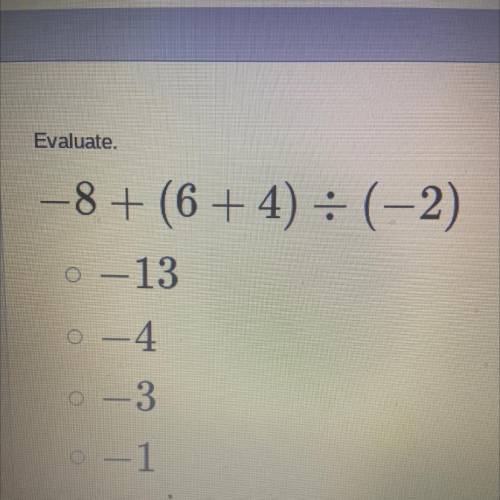 Evaluate.
-8+ (6 + 4) = (-2)
0 – -13
-
-
o - 4
0 -3
-
o - 1