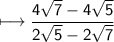 \sf\longmapsto\dfrac{4\sqrt{7}-4\sqrt{5}}{2\sqrt{5}-2\sqrt{7}}