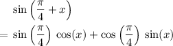 \begin{aligned}& \sin\left(\frac{\pi}{4} + x\right) \\ =\; & \sin\left(\frac{\pi}{4}\right)\, \cos(x) + \cos\left(\frac{\pi}{4}\right)\, \sin(x) \end{aligned}