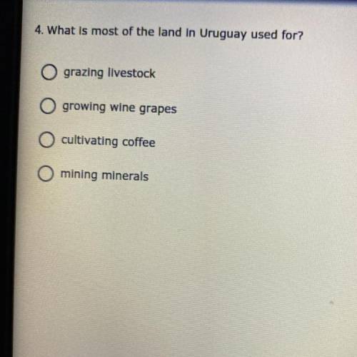 4. What is most of the land in Uruguay used for?

O grazing livestock
O growing wine grapes
O cult