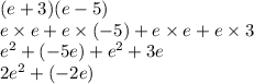 (e + 3)(e - 5) \\ e \times e + e \times  ( - 5) + e \times e + e \times 3 \\  { e}^{2}  + ( - 5e) +  {e}^{2}  + 3e \\  {2e}^{2}  + ( - 2e)