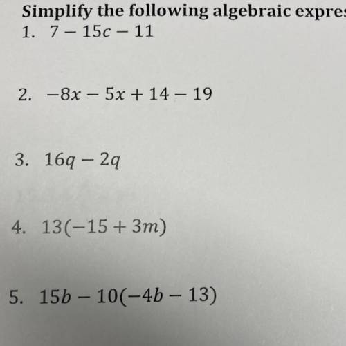 Simplify the following expressions

7 — 15c — 11
—8x — 5x + 14 — 19
16q — 2q
13(—15 + 3m)
15b — 10