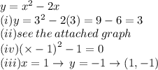 y =  {x}^{2}  - 2x \\ (i) y=  {3}^{2}  - 2(3) = 9 - 6 = 3 \\ (ii)see \: the \: attached \: graph \\ (iv) {( \times  - 1)}^{2}  - 1 = 0 \\ (iii)x = 1 \rightarrow \: y =  - 1\rightarrow(1,-1)