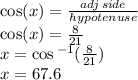 \cos(x)  =  \frac{adj \: side}{hypotenuse}  \\  \cos(x)  =  \frac{8}{21}  \\ x =  \cos { }^{ - 1} ( \frac{8}{21} ) \\ x = 67.6