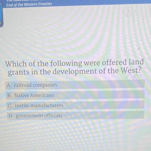 Which of the following were offered land

grants in the development of the West?
A. railroad compa