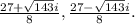 \frac{27+\sqrt{143} i}{8} ,\frac{27-\sqrt{143}i }{8} .