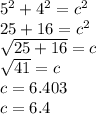 5^2 + 4^2 = c^2\\25 + 16 = c^2\\\sqrt{25 + 16} = c\\\sqrt{41} = c \\c = 6.403\\c = 6.4