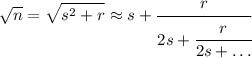 \displaystyle\sqrt{n}=\sqrt{s^2+r}\approx s+\cfrac{r}{2s+\cfrac{r}{2s+\dots}}