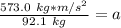 \frac {573.0 \ kg*m/s^2}{92.1 \ kg}=a