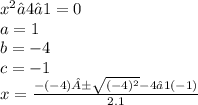 {x}^{2} −4−1=0 \\ a = 1 \\ b =  - 4 \\ c =  - 1 \\ x =  \frac{ - ( - 4)± \sqrt{( - 4)^{2} }  - 4⋅1( - 1)}{2.1}  \\