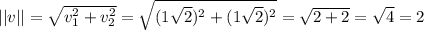 ||v||=\sqrt{v_1^2+v_2^2}=\sqrt{(1\sqrt{2})^2+(1\sqrt{2})^2}=\sqrt{2+2}=\sqrt{4}=2