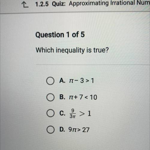 Which inequality is true?

Ο Α. π- 3 >1
B. 7+ 7 < 10
O c. 3 > 1
9
Зп
>
O D. 97> 27