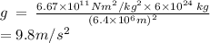 g \:  =  \:  \frac{6.67 \times  {10}^{11} N {m}^{2}/k {g}^{2}   \times \: 6 \times  {10}^{24} \:  kg }{(6.4 \times  {10}^{6}m {)}^{2}  }  \\  = 9.8m/ {s}^{2}