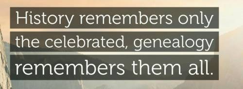 Why history remembers only the celebraties, but genealogy remembers them all justify