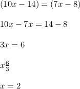 (10x - 14) = (7x - 8) \\  \\ 10x - 7x = 14 - 8 \\  \\ 3x = 6 \\  \\  x\frac{6}{3}  \\  \\ x = 2
