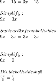9x+15=3x+15\\\\Simplify:\\9x=3x\\\\Subtract 3x from both sides\\9x-3x=3x-3x\\\\\\Simplify:\\6x=0\\\\Divide both sides by 6\\\frac{6x}{6} =\frac{0}{6}\\