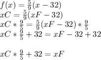 f(x) = \frac{5}{9}(x-32) \\xC = \frac{5}{9}(xF-32) \\xC * \frac{9}{5} = \frac{5}{9}(xF-32) * \frac{9}{5} \\xC * \frac{9}{5} + 32 = xF - 32 + 32 \\\\xC * \frac{9}{5} + 32 = xF