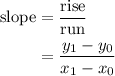\begin{aligned} \text{slope} &= \frac{\text{rise}}{\text{run}} \\ &= \frac{y_{1} - y_{0}}{x_{1} - x_{0}}\end{aligned}