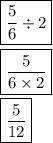 \boxed{ \frac{5}{6}  \div 2} \\  \\ \boxed{ \frac{5}{6 \times 2} } \\  \\ \boxed{ \frac{5}{12} }