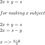 2x + y = s \:  \\  \\ for \: making \: x \: subject \\  \\ 2x + y = s \\ 2x = s-y \\  \\ x =    \frac{s - y}{2}