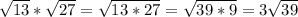 \sqrt{13} *\sqrt{27} =\sqrt{13*27} =\sqrt{39*9} =3\sqrt{39}