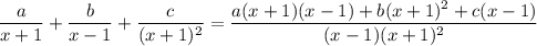 \dfrac a{x+1} + \dfrac b{x-1} + \dfrac c{(x+1)^2} = \dfrac{a(x+1)(x-1) + b(x+1)^2 + c(x-1)}{(x-1)(x+1)^2}