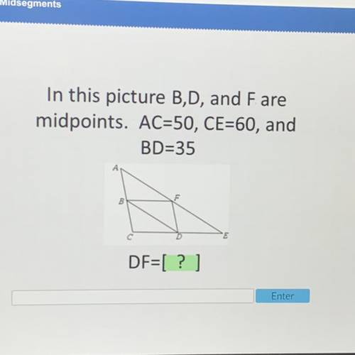 In this picture B,D, and F are midpoints. AC=50, CE=60, and BD=35
DF=[?]