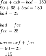 fca + acb + bcd = 180 \\ 90 + 65 + bad = 180 \\ bad = 25 \\  \\ bad = fce  \\ fce = 25 \\  \\ ace = acf + fce  \\  = 90 + 25 \\  = 115
