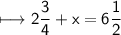 \begin{gathered}\\ \sf\longmapsto 2\frac{3}{4}+x=6\frac{1}{2}\end{gathered}