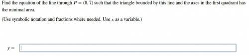 Find the equation of the line through P=(8,7) such that the triangle bounded by this line and the a