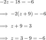 -2z -18 = -6 \\\\\implies -2(z+9)=-6\\\\\implies z + 9 = 3\\\\\implies z = 3-9 = -6