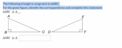 The following triangle is congruent to ∆ABC.

For the given figure, identify the correspondence an