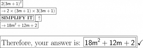 \large\boxed{\mathsf{2(3m + 1)^2}}\\\large\boxed{\mathsf{\rightarrow 2\times (3m + 1)\times 3(3m + 1)}}\\\large\boxed{\text{\bf SIMPLIFY IT}}\ \large\boxed{\ \uparrow}\\\large\boxed{\mathsf{\rightarrow 18m^2+ 12m + 2}}\\\\\\\huge\boxed{\text{Therefore, your answer is: \boxed{\mathsf{18m^2 + 12m + 2}}}}\huge\checkmark