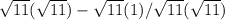 \sqrt{11} (\sqrt{11} ) - \sqrt{11} (1) /\sqrt{11} (\sqrt{11} )