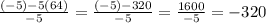 \frac{(-5)-5(64)}{-5}  = \frac{(-5)-320}{-5}  = \frac{1600}{-5}  = -320