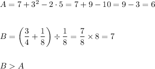 A=7+3^2 -2 \cdot 5 = 7 + 9 - 10 = 9-3=6\\\\\\B = \left(\dfrac 34 + \dfrac 18\right) \div \dfrac 18 = \dfrac 78 \times 8 =7\\\\\\BA