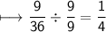 \begin{gathered}\\ \sf\longmapsto   \frac{9}{36}  \div  \frac{9}{9}  =  \frac{1}{4} \end{gathered}