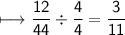 \begin{gathered}\\ \sf\longmapsto   \frac{12}{44}  \div  \frac{4}{4}  =  \frac{3}{11} \end{gathered}