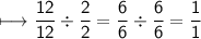 \begin{gathered}\\ \sf\longmapsto \frac{12}{12}  \div  \frac{2}{2}  =  \frac{6}{6}  \div  \frac{6}{6}  =  \frac{1}{1} \end{gathered}