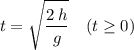 \begin{aligned}t &= \sqrt{\frac{2\, h}{g}} && (\text{$t \ge 0$)} \end{aligned}